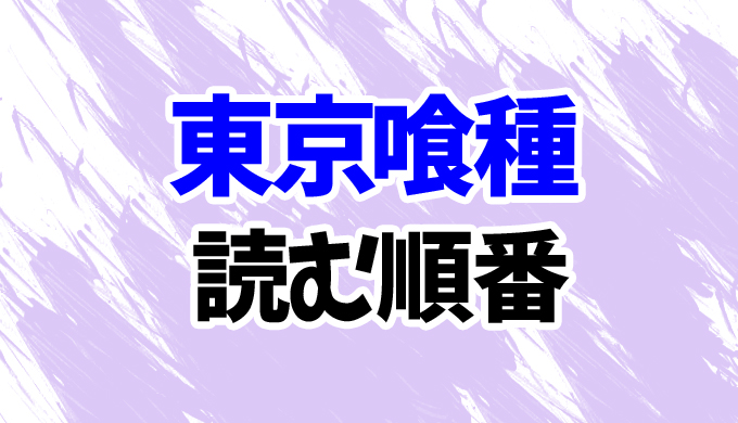 東京喰種 漫画 を読む順番 スピンオフ 続編第2部まで 見る順