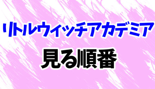 リトルウィッチアカデミアを見る順番《アニメと映画の時系列一覧》