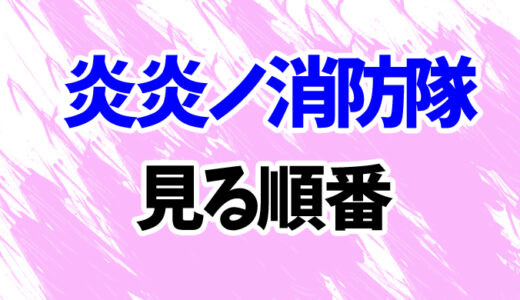 炎炎ノ消防隊を見る順番《最新3期までアニメの時系列一覧》