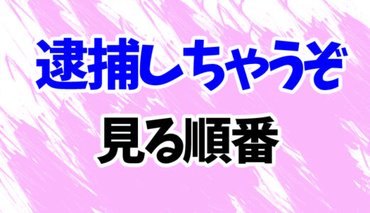 逮捕しちゃうぞを見る順番《アニメと映画の時系列一覧》