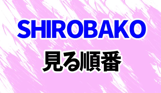 SHIROBAKOを見る順番《アニメと映画・OVAの時系列一覧》
